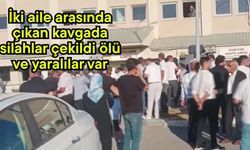 İki aile arasında çıkan kavgada silahlar çekildi ölü ve yaralılar var