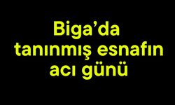 Biga’da tanınmış esnafın acı günü
