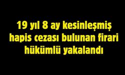 19 yıl 8 ay kesinleşmiş hapis cezası bulunan firari hükümlü yakalandı