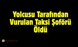 Yolcusu Tarafından Vurulan Taksi Şoförü Öldü