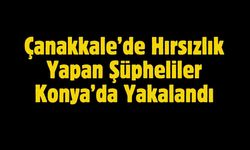 Çanakkale’de Hırsızlık Yapan Şüpheliler Konya’da Yakalandı