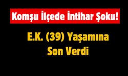 Komşu İlçede İntihar: 39 Yaşındaki E.K. Yaşamına Son Verdi