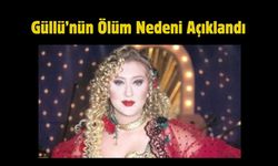 Güllü’nün Ölüm Nedeni Açıklandı