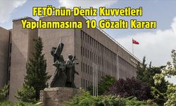FETÖ’nün Deniz Kuvvetleri Yapılanmasına 10 Gözaltı Kararı
