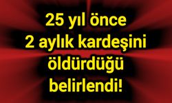 25 yıl önce 2 aylık kardeşini öldürdüğü belirlendi!