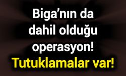 Biga’nın da dahil olduğu operasyon! Tutuklamalar var!