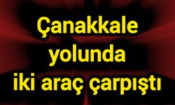 Çanakkale yolunda iki araç çarpıştı