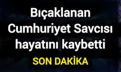 Bıçaklanan Cumhuriyet Savcısı hayatını kaybetti
