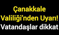 Çanakkale Valiliği’nden Uyarı! Vatandaşlar dikkat