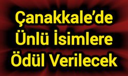 Çanakkale’de Ünlü İsimlere Ödül Verilecek