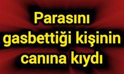 Parasını gasbettiği kişinin canına kıydı
