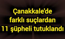 Çanakkale'de farklı suçlardan 11 şüpheli tutuklandı