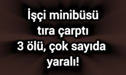 İşçi minibüsü tıra çarptı: 3 ölü, çok sayıda yaralı!