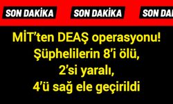 MİT’ten DEAŞ Operasyonu! Şüphelilerin 8’i ölü, 2’si yaralı, 4’ü sağ ele geçirildi