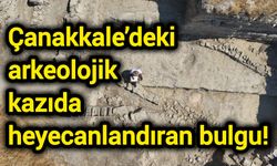 Çanakkale’deki arkeolojik kazıda heyecanlandıran bulgu!