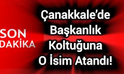 Çanakkale’de başkanlık koltuğuna o isim atandı!