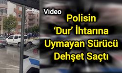 Polisin ‘Dur’ İhtarına Uymayan Sürücü Dehşet Saçtı