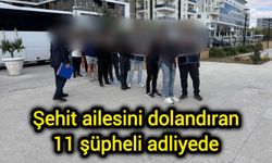 Şehit ailesini dolandıran 11 şüpheli adliyede