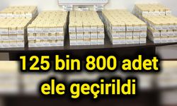 125 bin 800 adet ele geçirildi