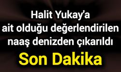 Halit Yukay'a ait olduğu değerlendirilen naaş denizden çıkarıldı