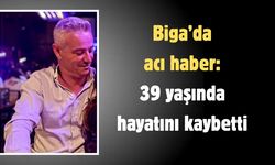 Biga’da acı haber: 39 yaşında hayatını kaybetti