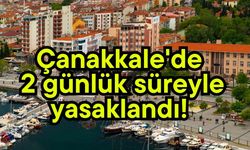Çanakkale'de 2 günlük süreyle yasaklandı!