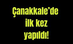 Çanakkale'de ilk kez yapıldı!