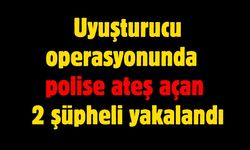 Yasaklı madde operasyonunda polise ateş açan 2 şüpheli yakalandı