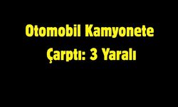 Otomobil Kamyonete Çarptı: 3 Yaralı