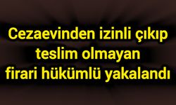 Cezaevinden izinli çıkıp teslim olmayan firari hükümlü yakalandı