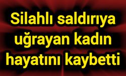 Silahlı saldırıya uğrayan kadın hayatını kaybetti