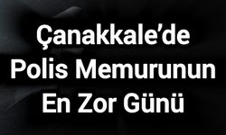 Çanakkale’de Polis Memurunun En Zor Günü