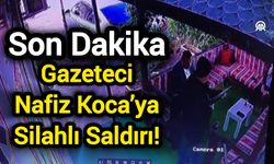 Son Dakika: Gazeteci Nafiz Koca’ya Silahlı Saldırı!