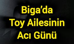 Biga’da Toy Ailesinin Acı Günü