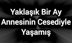 Yaklaşık Bir Ay Annesinin Cesediyle Yaşamış