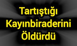 Tartıştığı Kayınbiraderini Öldürdü
