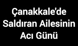 Çanakkale'de Saldıran Ailesinin Acı Günü