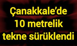 Çanakkale’de 10 metrelik tekne sürüklendi