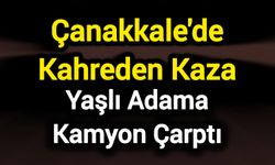 Çanakkale'de kamyonun çarptığı adam öldü