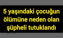 5 yaşındaki çocuğun ölümüne neden olan şüpheli tutuklandı