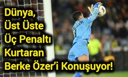 Dünya, Üst Üste Üç Penaltı Kurtaran Berke Özer’i Konuşuyor!