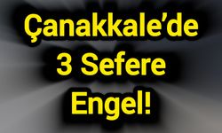 Çanakkale’de 3 Sefere Engel!