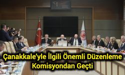 Çanakkale’yle İlgili Önemli Düzenleme Komisyondan Geçti