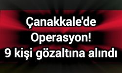 Çanakkale'de Operasyon! 9 kişi gözaltına alındı