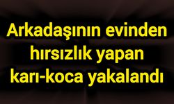 Arkadaşının evinden hırsızlık yapan karı-koca yakalandı