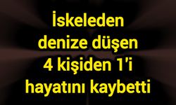 İskeleden denize düşen 4 kişiden 1'i hayatını kaybetti