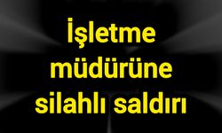 İşletme müdürüne silahlı saldırı