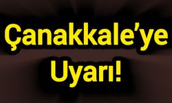 Çanakkale’ye Uyarı!