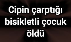Cipin çarptığı bisikletli çocuk öldü