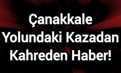 Çanakkale Yolundaki Kazadan Kahreden Haber!
